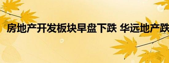 房地产开发板块早盘下跌 华远地产跌超5%