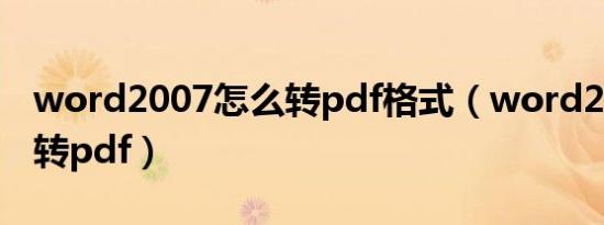 word2007怎么转pdf格式（word2007怎么转pdf）