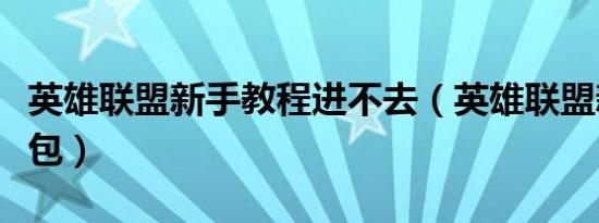 英雄联盟新手教程进不去（英雄联盟新手大礼包）