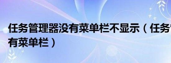 任务管理器没有菜单栏不显示（任务管理器没有菜单栏）