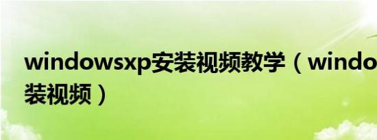 windowsxp安装视频教学（windowsxp安装视频）