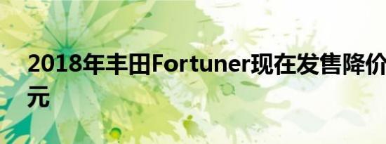 2018年丰田Fortuner现在发售降价5000美元