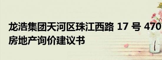 龙浩集团天河区珠江西路 17 号 4701 房办公房地产询价建议书