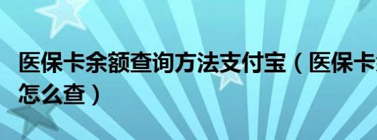 医保卡余额查询方法支付宝（医保卡余额查询怎么查）