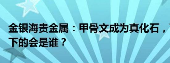 金银海贵金属：甲骨文成为真化石，下一个倒下的会是谁？