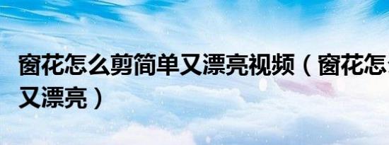 窗花怎么剪简单又漂亮视频（窗花怎么剪简单又漂亮）