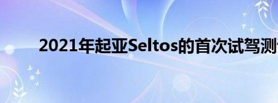 2021年起亚Seltos的首次试驾测试