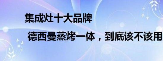 集成灶十大品牌 | 德西曼蒸烤一体，到底该不该用？