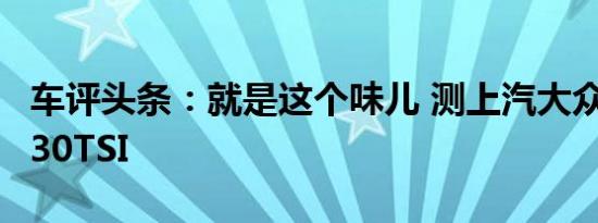 车评头条：就是这个味儿 测上汽大众途安L 330TSI