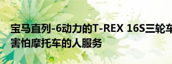 宝马直列-6动力的T-REX 16S三轮车 为那些害怕摩托车的人服务