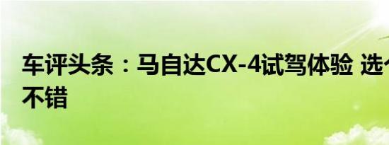 车评头条：马自达CX-4试驾体验 选个低配也不错