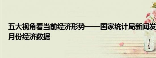 五大视角看当前经济形势——国家统计局新闻发言人解读7月份经济数据