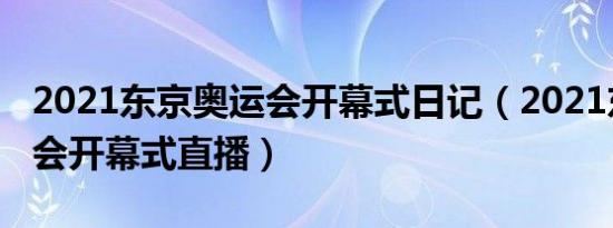 2021东京奥运会开幕式日记（2021东京奥运会开幕式直播）