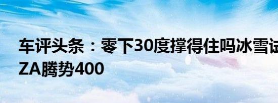 车评头条：零下30度撑得住吗冰雪试驾DENZA腾势400