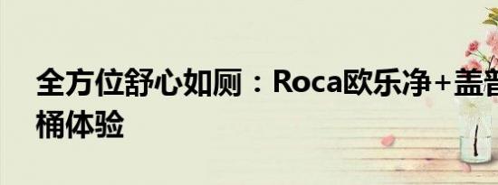 全方位舒心如厕：Roca欧乐净+盖普智能马桶体验