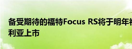 备受期待的福特Focus RS将于明年初在澳大利亚上市