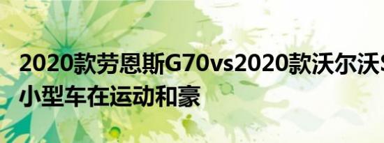 2020款劳恩斯G70vs2020款沃尔沃S60:哪款小型车在运动和豪