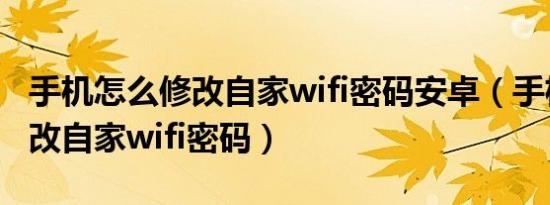 手机怎么修改自家wifi密码安卓（手机怎么修改自家wifi密码）