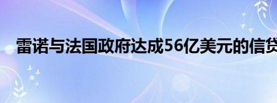 雷诺与法国政府达成56亿美元的信贷协议