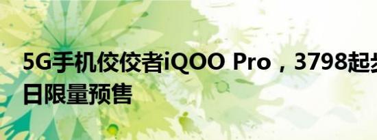 5G手机佼佼者iQOO Pro，3798起步价，今日限量预售