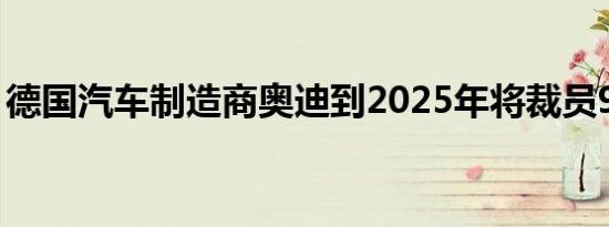 德国汽车制造商奥迪到2025年将裁员9500人