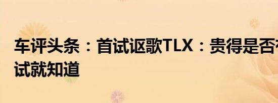 车评头条：首试讴歌TLX：贵得是否有道理试试就知道