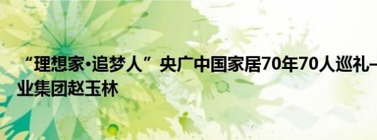 “理想家·追梦人”央广中国家居70年70人巡礼——鹏鸿木业集团赵玉林