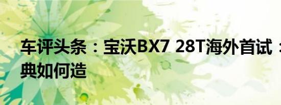 车评头条：宝沃BX7 28T海外首试：德国经典如何造