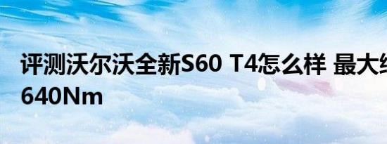 评测沃尔沃全新S60 T4怎么样 最大综合扭矩640Nm