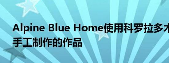 Alpine Blue Home使用科罗拉多木材制作手工制作的作品