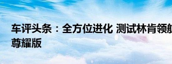 车评头条：全方位进化 测试林肯领航员3.5T尊耀版