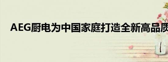 AEG厨电为中国家庭打造全新高品质生活