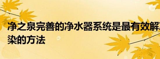 净之泉完善的净水器系统是最有效解决二次污染的方法