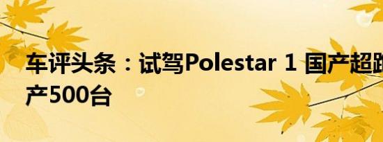 车评头条：试驾Polestar 1 国产超跑每年只产500台