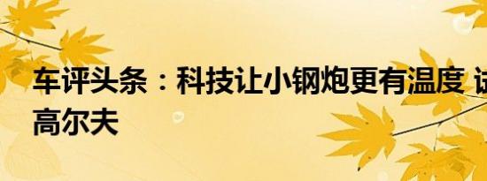 车评头条：科技让小钢炮更有温度 试驾大众高尔夫