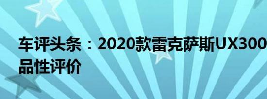 车评头条：2020款雷克萨斯UX300e新车商品性评价