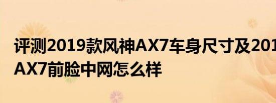 评测2019款风神AX7车身尺寸及2019款风神AX7前脸中网怎么样