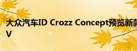 大众汽车ID Crozz Concept预览新款电动SUV