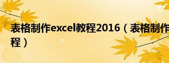 表格制作excel教程2016（表格制作excel教程）