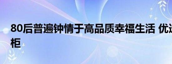 80后普遍钟情于高品质幸福生活 优选柏厨厨柜