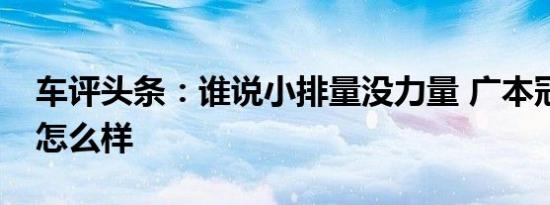 车评头条：谁说小排量没力量 广本冠道1.5T怎么样