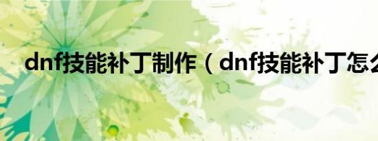 dnf技能补丁制作（dnf技能补丁怎么用）