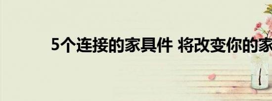 5个连接的家具件 将改变你的家