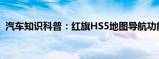 汽车知识科普：红旗HS5地图导航功能介绍