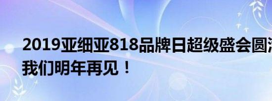 2019亚细亚818品牌日超级盛会圆满落幕，我们明年再见！