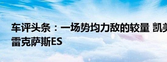 车评头条：一场势均力敌的较量 凯美瑞对比雷克萨斯ES