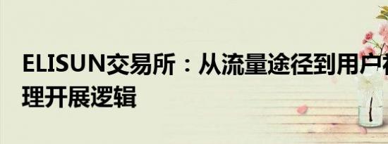 ELISUN交易所：从流量途径到用户社区的办理开展逻辑