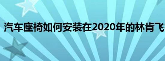 汽车座椅如何安装在2020年的林肯飞行员中