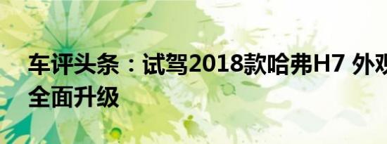 车评头条：试驾2018款哈弗H7 外观、配置全面升级