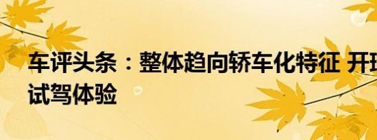 车评头条：整体趋向轿车化特征 开瑞K50 S试驾体验